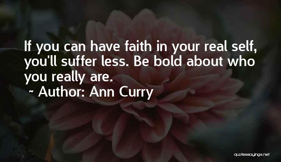 Ann Curry Quotes: If You Can Have Faith In Your Real Self, You'll Suffer Less. Be Bold About Who You Really Are.
