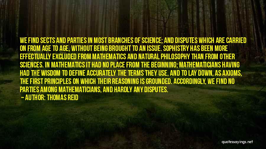 Thomas Reid Quotes: We Find Sects And Parties In Most Branches Of Science; And Disputes Which Are Carried On From Age To Age,