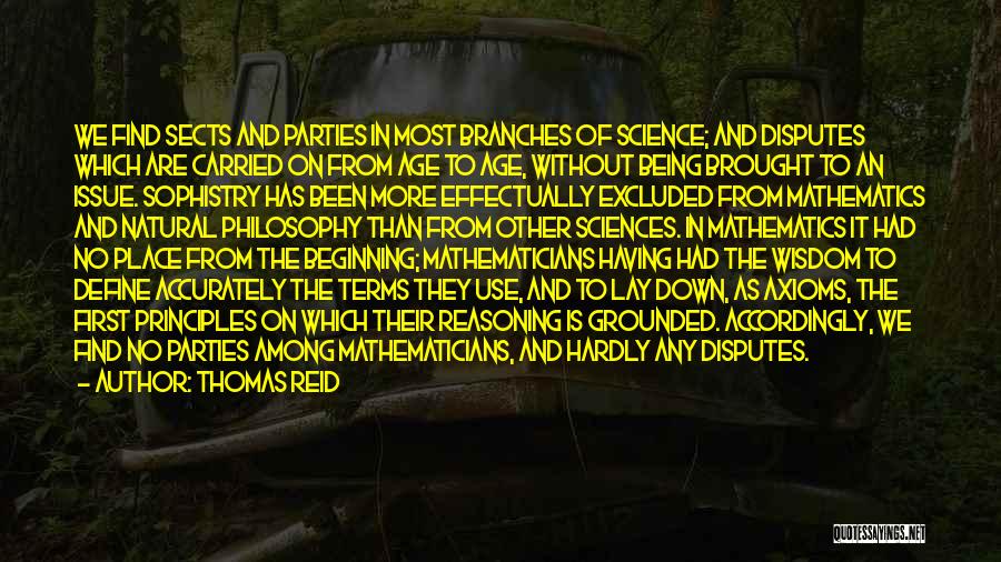 Thomas Reid Quotes: We Find Sects And Parties In Most Branches Of Science; And Disputes Which Are Carried On From Age To Age,