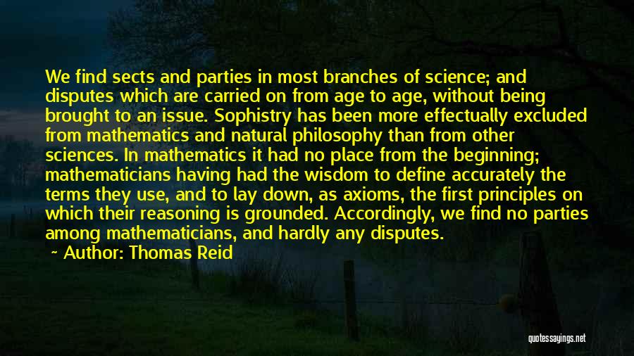 Thomas Reid Quotes: We Find Sects And Parties In Most Branches Of Science; And Disputes Which Are Carried On From Age To Age,