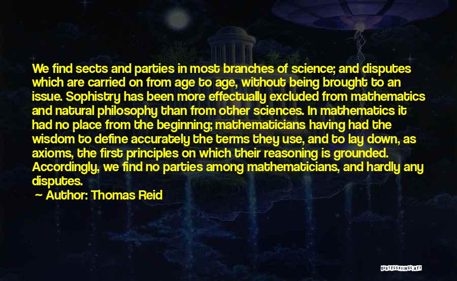 Thomas Reid Quotes: We Find Sects And Parties In Most Branches Of Science; And Disputes Which Are Carried On From Age To Age,