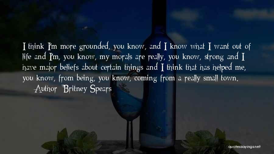 Britney Spears Quotes: I Think I'm More Grounded, You Know, And I Know What I Want Out Of Life And I'm, You Know,