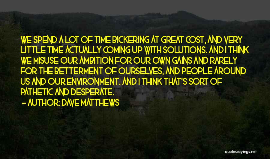 Dave Matthews Quotes: We Spend A Lot Of Time Bickering At Great Cost, And Very Little Time Actually Coming Up With Solutions. And