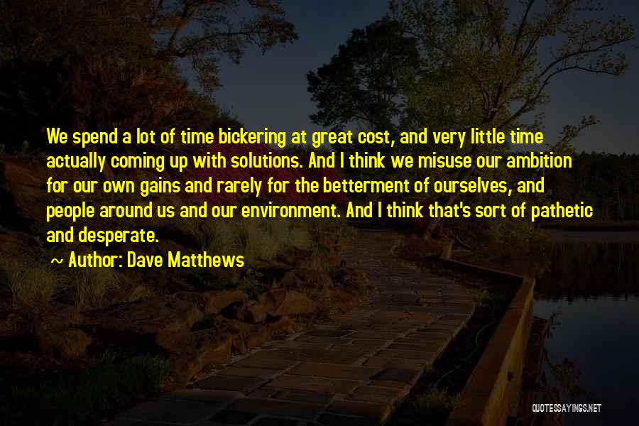 Dave Matthews Quotes: We Spend A Lot Of Time Bickering At Great Cost, And Very Little Time Actually Coming Up With Solutions. And
