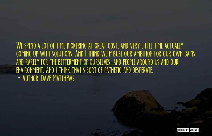 Dave Matthews Quotes: We Spend A Lot Of Time Bickering At Great Cost, And Very Little Time Actually Coming Up With Solutions. And