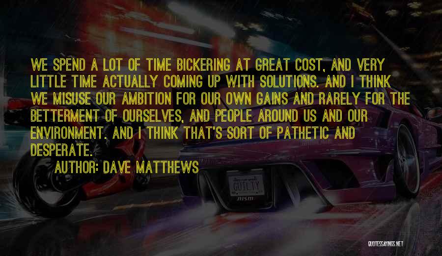 Dave Matthews Quotes: We Spend A Lot Of Time Bickering At Great Cost, And Very Little Time Actually Coming Up With Solutions. And