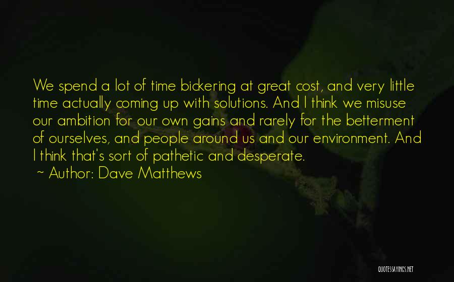 Dave Matthews Quotes: We Spend A Lot Of Time Bickering At Great Cost, And Very Little Time Actually Coming Up With Solutions. And