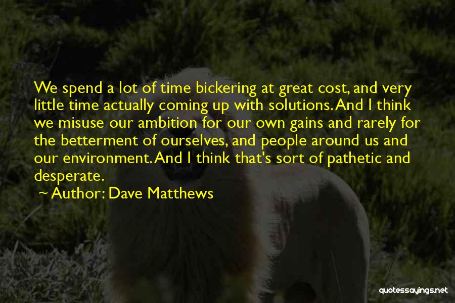 Dave Matthews Quotes: We Spend A Lot Of Time Bickering At Great Cost, And Very Little Time Actually Coming Up With Solutions. And