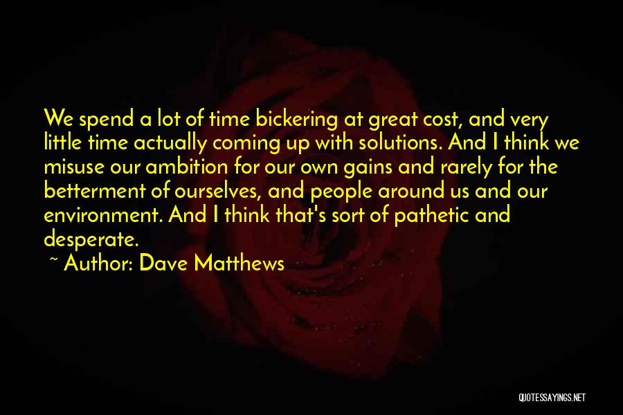 Dave Matthews Quotes: We Spend A Lot Of Time Bickering At Great Cost, And Very Little Time Actually Coming Up With Solutions. And