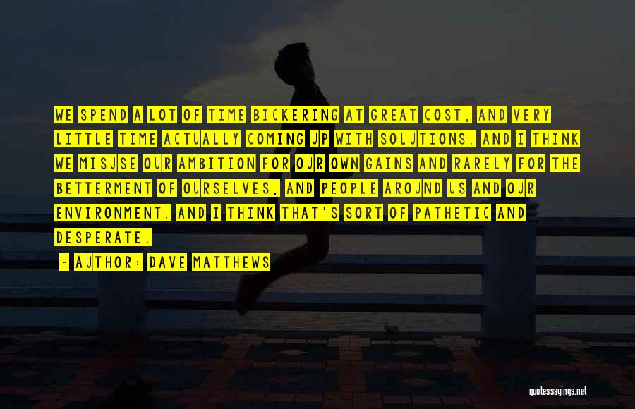Dave Matthews Quotes: We Spend A Lot Of Time Bickering At Great Cost, And Very Little Time Actually Coming Up With Solutions. And