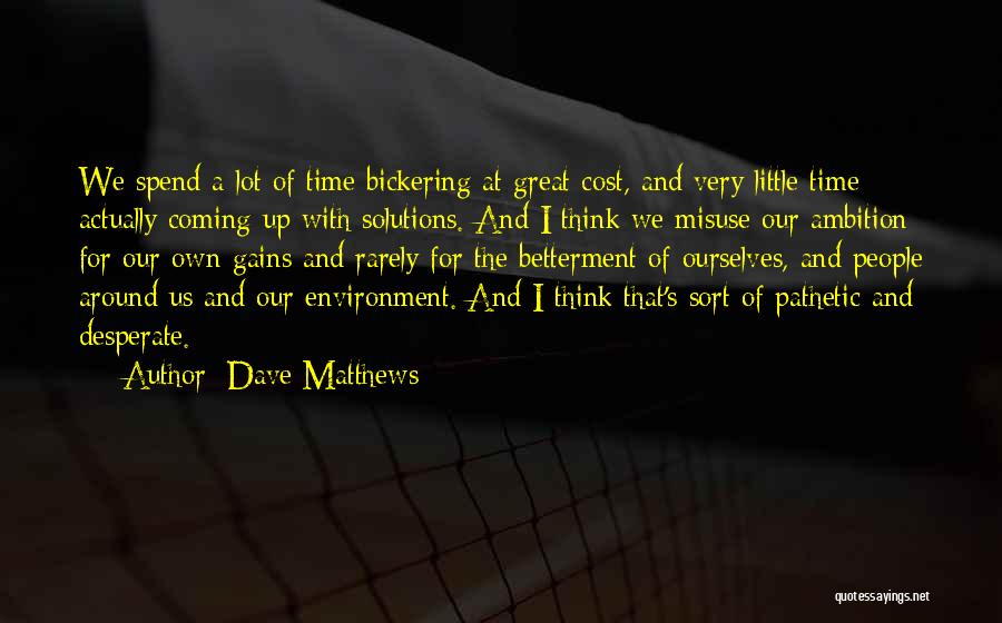Dave Matthews Quotes: We Spend A Lot Of Time Bickering At Great Cost, And Very Little Time Actually Coming Up With Solutions. And