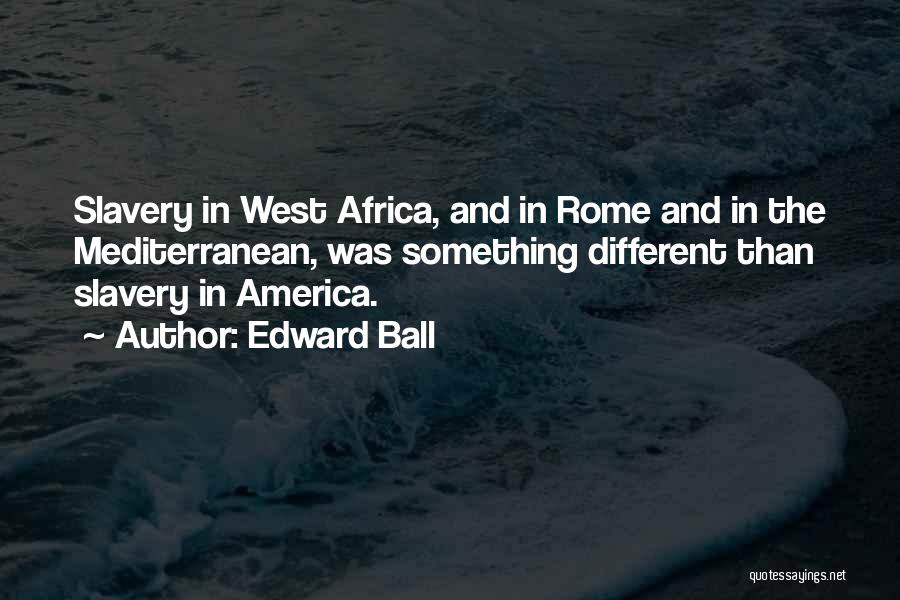Edward Ball Quotes: Slavery In West Africa, And In Rome And In The Mediterranean, Was Something Different Than Slavery In America.