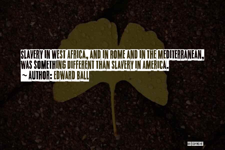 Edward Ball Quotes: Slavery In West Africa, And In Rome And In The Mediterranean, Was Something Different Than Slavery In America.
