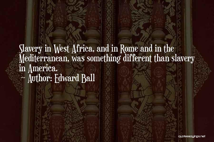 Edward Ball Quotes: Slavery In West Africa, And In Rome And In The Mediterranean, Was Something Different Than Slavery In America.