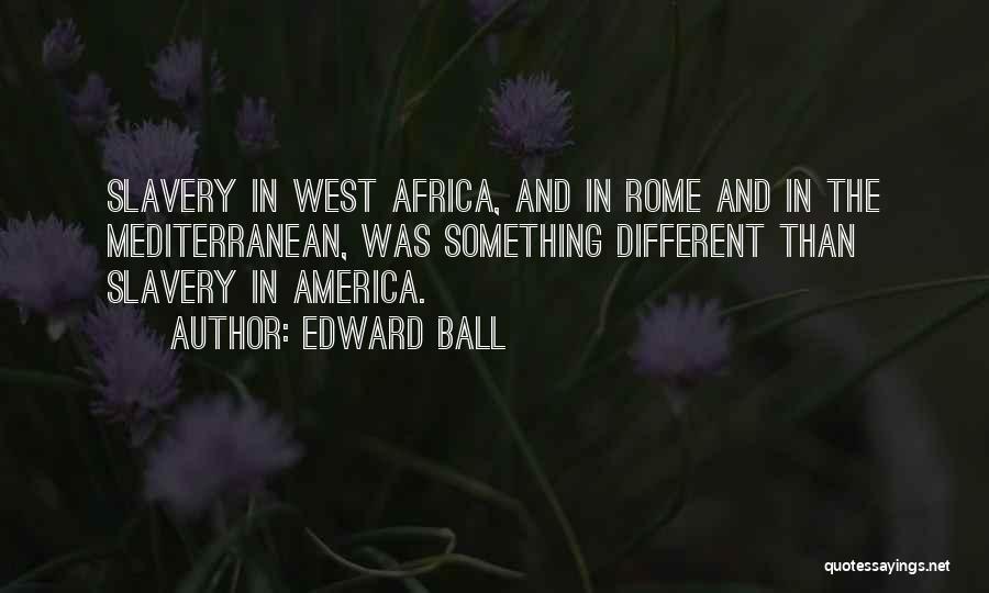 Edward Ball Quotes: Slavery In West Africa, And In Rome And In The Mediterranean, Was Something Different Than Slavery In America.