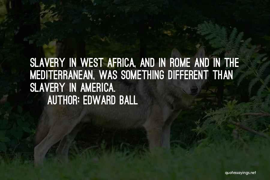 Edward Ball Quotes: Slavery In West Africa, And In Rome And In The Mediterranean, Was Something Different Than Slavery In America.