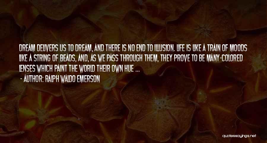 Ralph Waldo Emerson Quotes: Dream Delivers Us To Dream, And There Is No End To Illusion. Life Is Like A Train Of Moods Like
