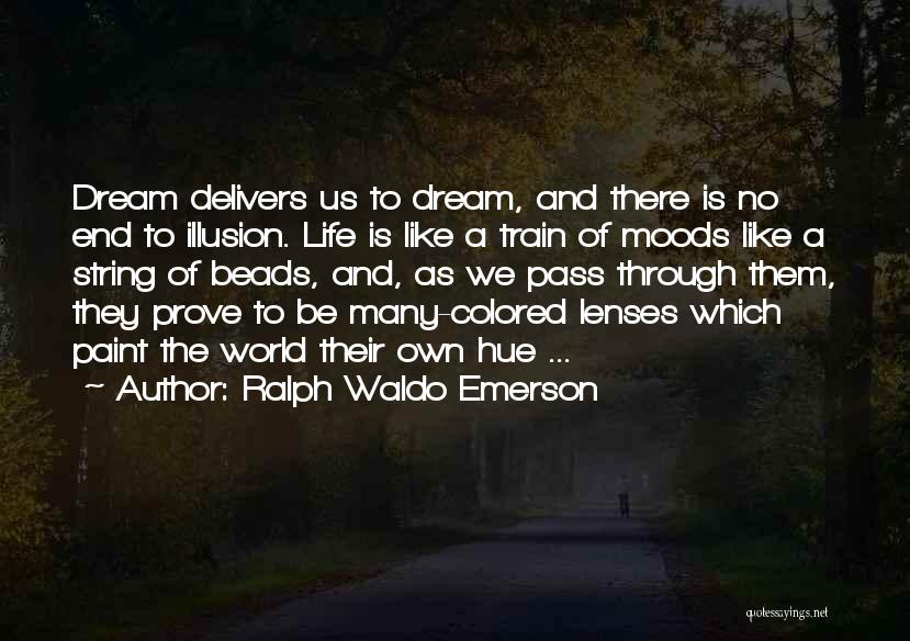 Ralph Waldo Emerson Quotes: Dream Delivers Us To Dream, And There Is No End To Illusion. Life Is Like A Train Of Moods Like