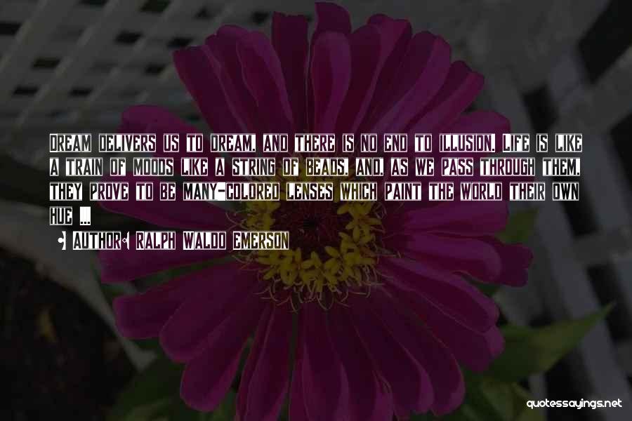 Ralph Waldo Emerson Quotes: Dream Delivers Us To Dream, And There Is No End To Illusion. Life Is Like A Train Of Moods Like