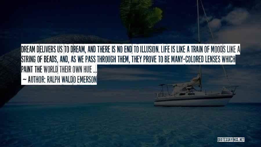 Ralph Waldo Emerson Quotes: Dream Delivers Us To Dream, And There Is No End To Illusion. Life Is Like A Train Of Moods Like