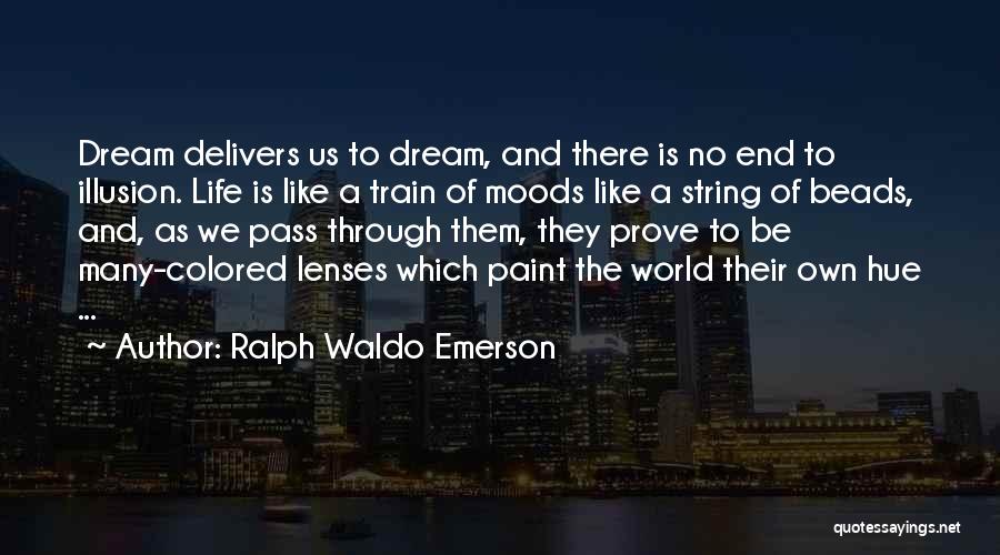 Ralph Waldo Emerson Quotes: Dream Delivers Us To Dream, And There Is No End To Illusion. Life Is Like A Train Of Moods Like