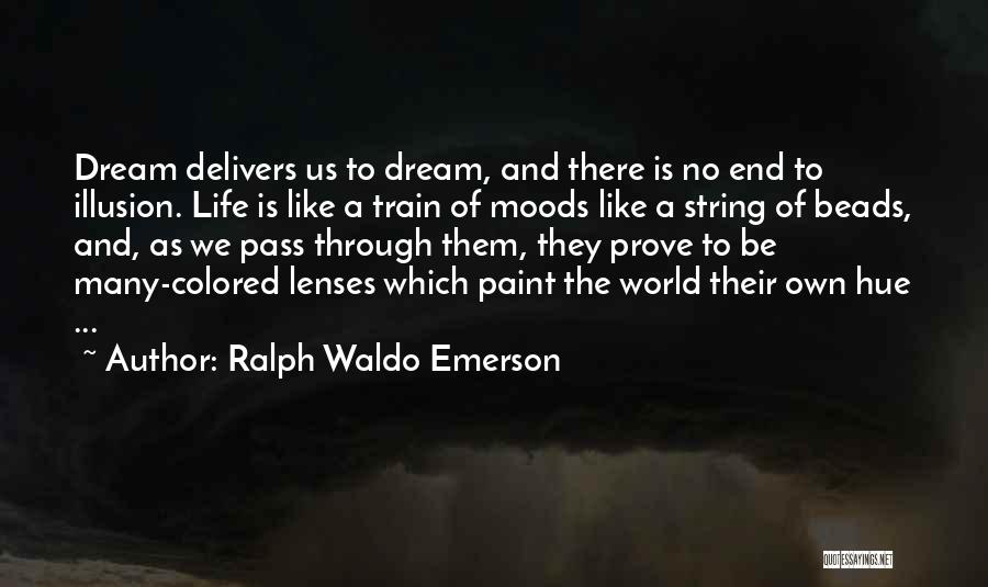 Ralph Waldo Emerson Quotes: Dream Delivers Us To Dream, And There Is No End To Illusion. Life Is Like A Train Of Moods Like
