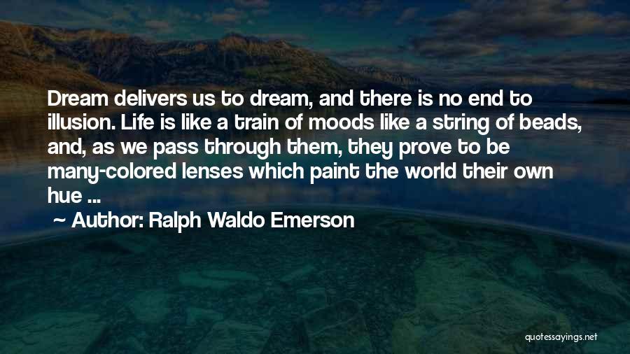 Ralph Waldo Emerson Quotes: Dream Delivers Us To Dream, And There Is No End To Illusion. Life Is Like A Train Of Moods Like