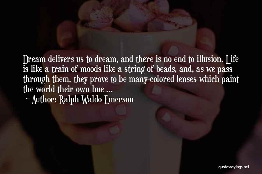 Ralph Waldo Emerson Quotes: Dream Delivers Us To Dream, And There Is No End To Illusion. Life Is Like A Train Of Moods Like