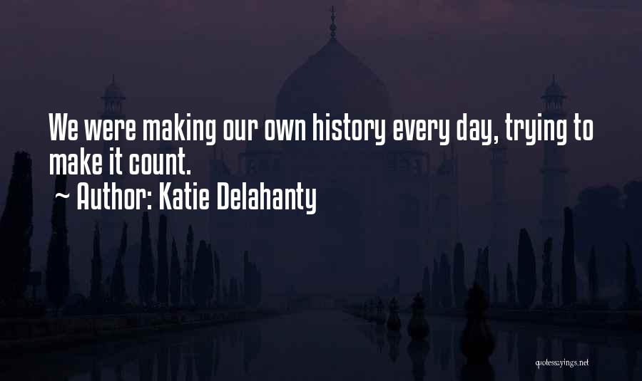 Katie Delahanty Quotes: We Were Making Our Own History Every Day, Trying To Make It Count.