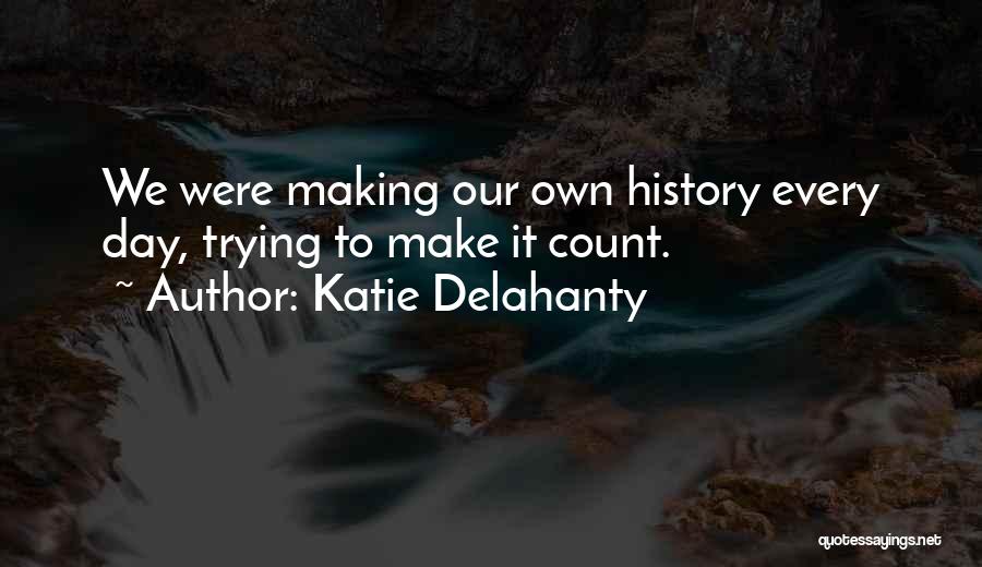 Katie Delahanty Quotes: We Were Making Our Own History Every Day, Trying To Make It Count.