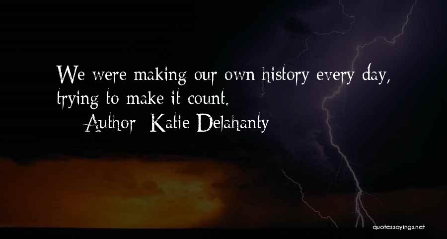 Katie Delahanty Quotes: We Were Making Our Own History Every Day, Trying To Make It Count.