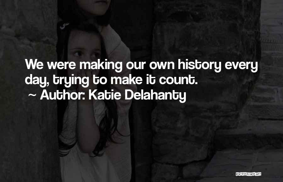 Katie Delahanty Quotes: We Were Making Our Own History Every Day, Trying To Make It Count.