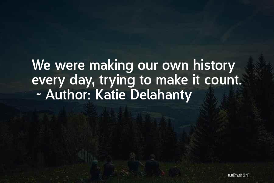 Katie Delahanty Quotes: We Were Making Our Own History Every Day, Trying To Make It Count.