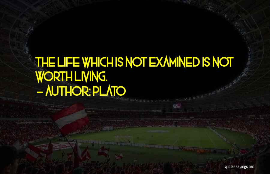 Plato Quotes: The Life Which Is Not Examined Is Not Worth Living.