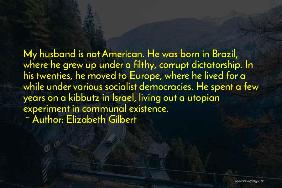 Elizabeth Gilbert Quotes: My Husband Is Not American. He Was Born In Brazil, Where He Grew Up Under A Filthy, Corrupt Dictatorship. In