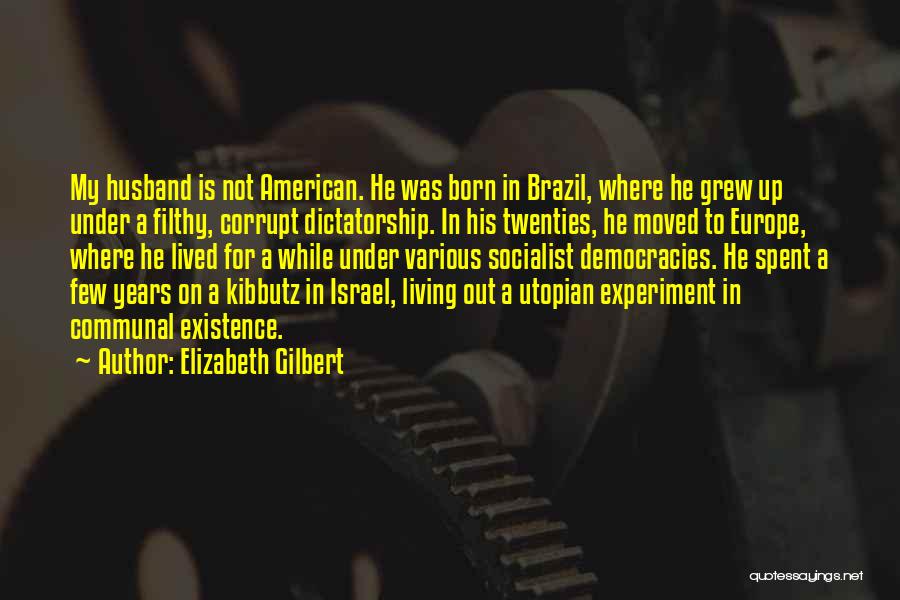 Elizabeth Gilbert Quotes: My Husband Is Not American. He Was Born In Brazil, Where He Grew Up Under A Filthy, Corrupt Dictatorship. In