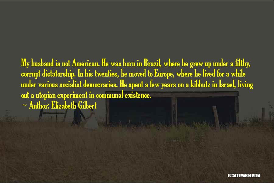 Elizabeth Gilbert Quotes: My Husband Is Not American. He Was Born In Brazil, Where He Grew Up Under A Filthy, Corrupt Dictatorship. In