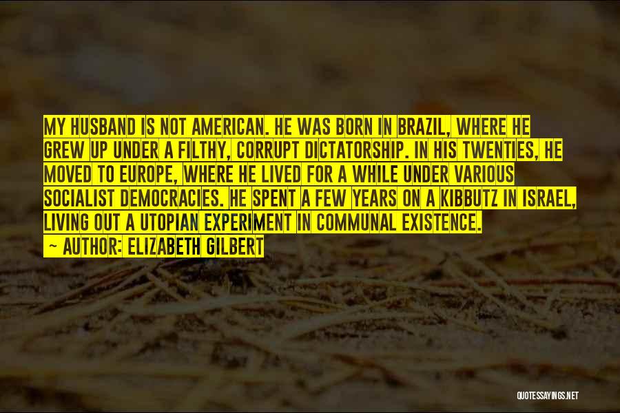 Elizabeth Gilbert Quotes: My Husband Is Not American. He Was Born In Brazil, Where He Grew Up Under A Filthy, Corrupt Dictatorship. In