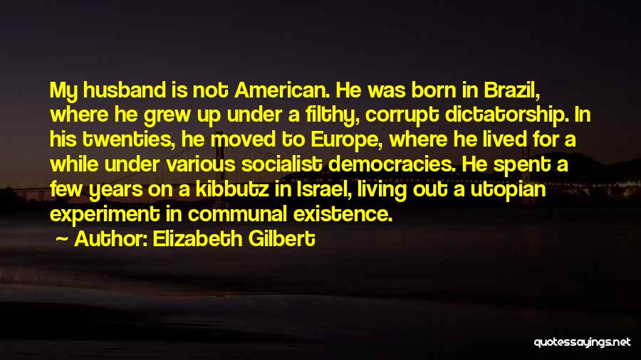 Elizabeth Gilbert Quotes: My Husband Is Not American. He Was Born In Brazil, Where He Grew Up Under A Filthy, Corrupt Dictatorship. In