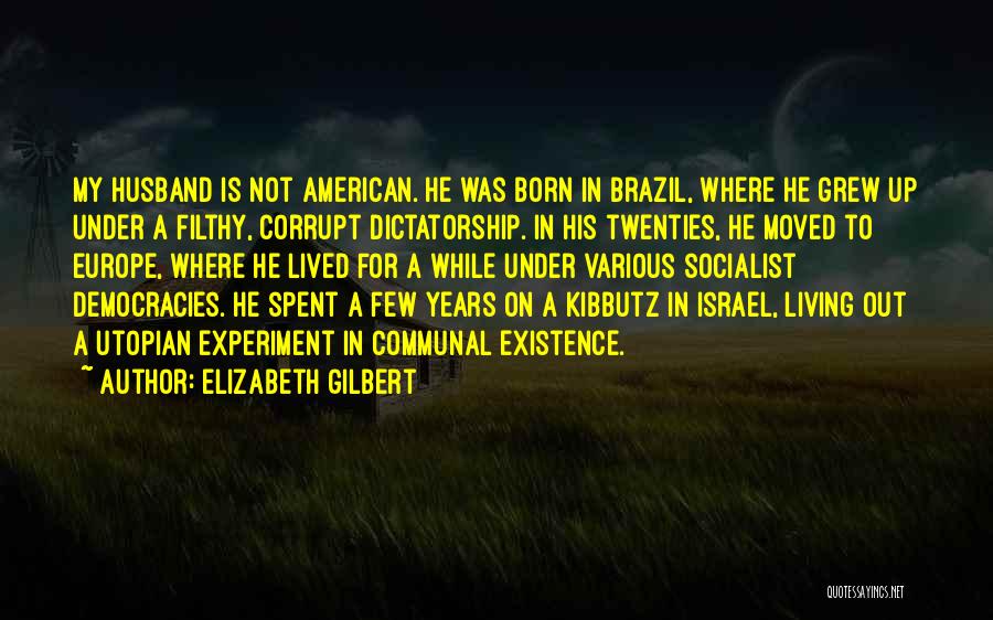 Elizabeth Gilbert Quotes: My Husband Is Not American. He Was Born In Brazil, Where He Grew Up Under A Filthy, Corrupt Dictatorship. In