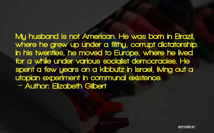 Elizabeth Gilbert Quotes: My Husband Is Not American. He Was Born In Brazil, Where He Grew Up Under A Filthy, Corrupt Dictatorship. In