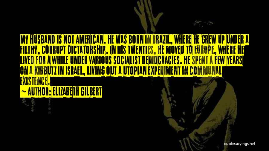 Elizabeth Gilbert Quotes: My Husband Is Not American. He Was Born In Brazil, Where He Grew Up Under A Filthy, Corrupt Dictatorship. In