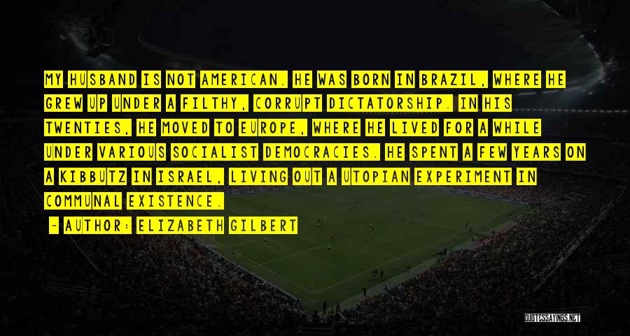 Elizabeth Gilbert Quotes: My Husband Is Not American. He Was Born In Brazil, Where He Grew Up Under A Filthy, Corrupt Dictatorship. In