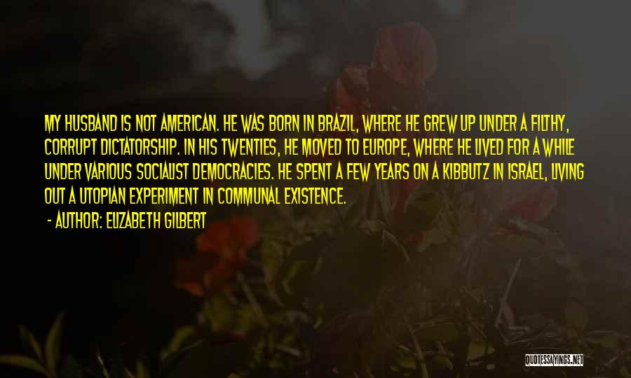 Elizabeth Gilbert Quotes: My Husband Is Not American. He Was Born In Brazil, Where He Grew Up Under A Filthy, Corrupt Dictatorship. In