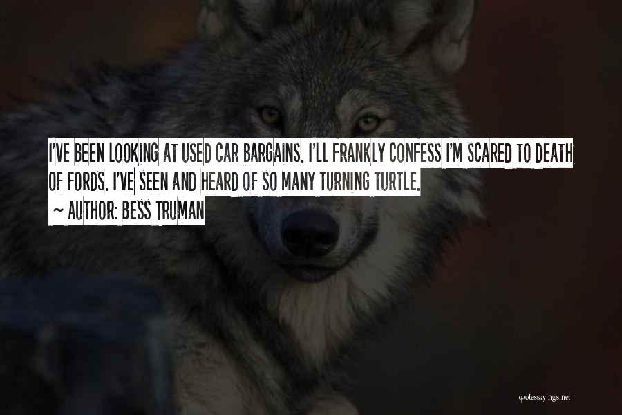 Bess Truman Quotes: I've Been Looking At Used Car Bargains. I'll Frankly Confess I'm Scared To Death Of Fords. I've Seen And Heard