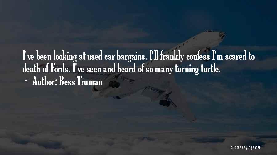 Bess Truman Quotes: I've Been Looking At Used Car Bargains. I'll Frankly Confess I'm Scared To Death Of Fords. I've Seen And Heard