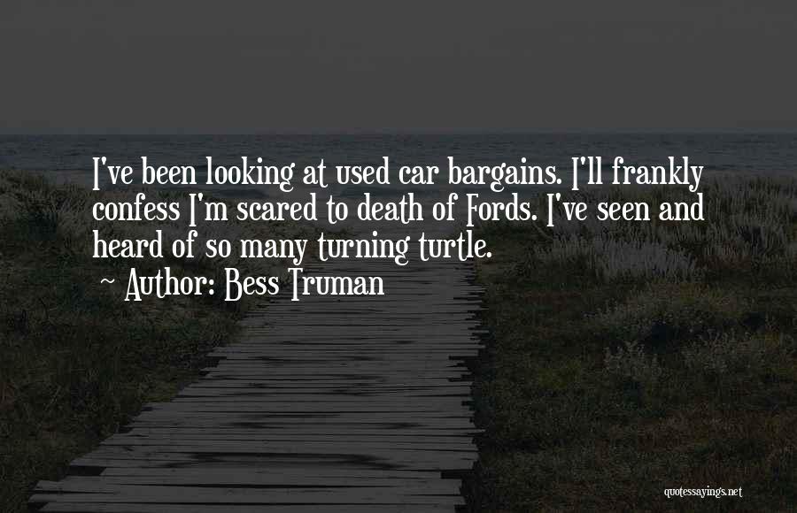 Bess Truman Quotes: I've Been Looking At Used Car Bargains. I'll Frankly Confess I'm Scared To Death Of Fords. I've Seen And Heard