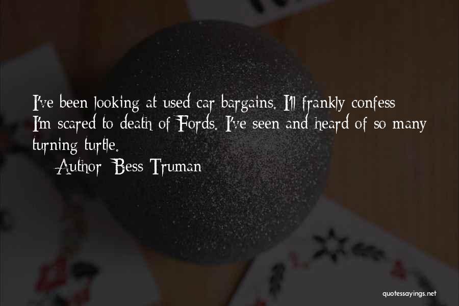 Bess Truman Quotes: I've Been Looking At Used Car Bargains. I'll Frankly Confess I'm Scared To Death Of Fords. I've Seen And Heard