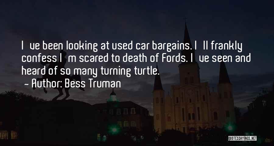 Bess Truman Quotes: I've Been Looking At Used Car Bargains. I'll Frankly Confess I'm Scared To Death Of Fords. I've Seen And Heard