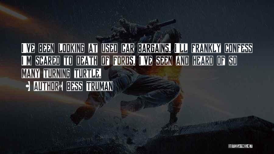 Bess Truman Quotes: I've Been Looking At Used Car Bargains. I'll Frankly Confess I'm Scared To Death Of Fords. I've Seen And Heard